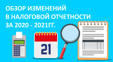 Обзор изменений в налоговой отчетности за 2020 - 2021гг.